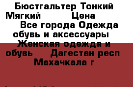  Бюстгальтер Тонкий Мягкий Racer › Цена ­ 151-166 - Все города Одежда, обувь и аксессуары » Женская одежда и обувь   . Дагестан респ.,Махачкала г.
